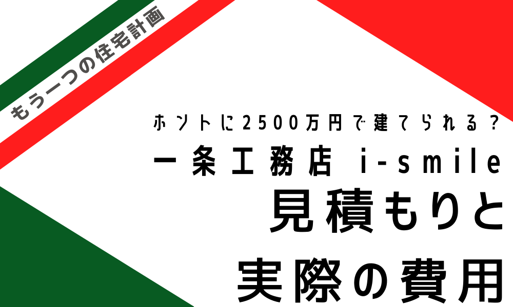 もう一つの住宅計画 ホントに2500万円で建てられる 一条工務店 I Smile 見積もりと実際の費用 ふみたハウス 低コストで高性能な住宅ブログwith泉北ホーム